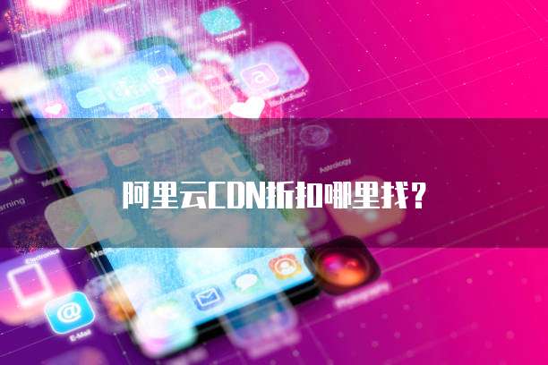 阿里云CDN折扣哪里找?