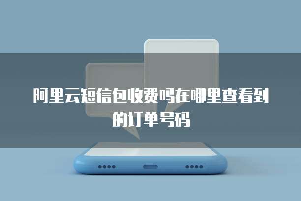 阿里云短信包收费吗在哪里查看到的订单号码