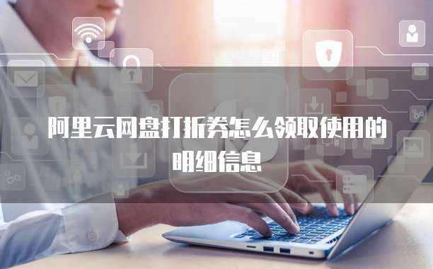 阿里云网盘打折券怎么领取使用的明细信息