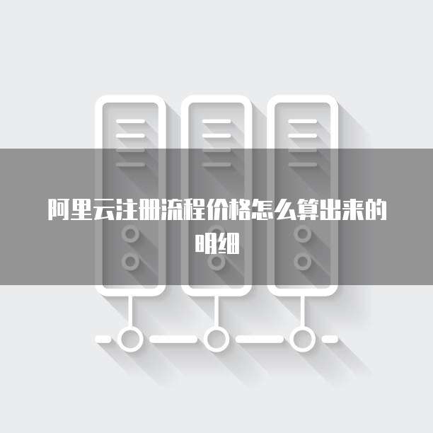 阿里云注册流程价格怎么算出来的明细