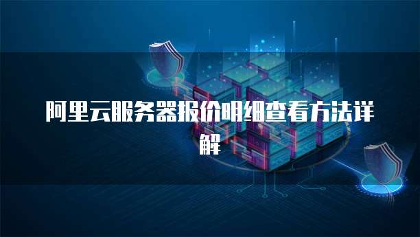 阿里云服务器报价明细查看方法详解
