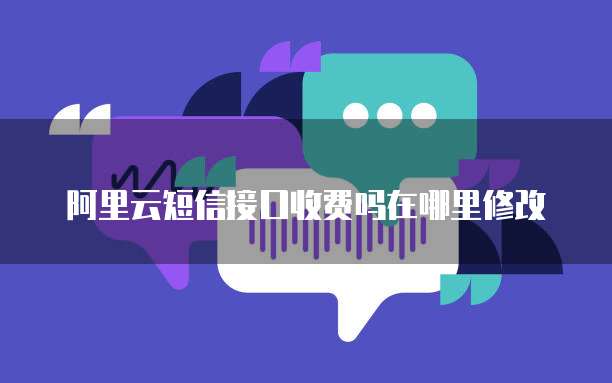 阿里云短信接口收费吗在哪里修改