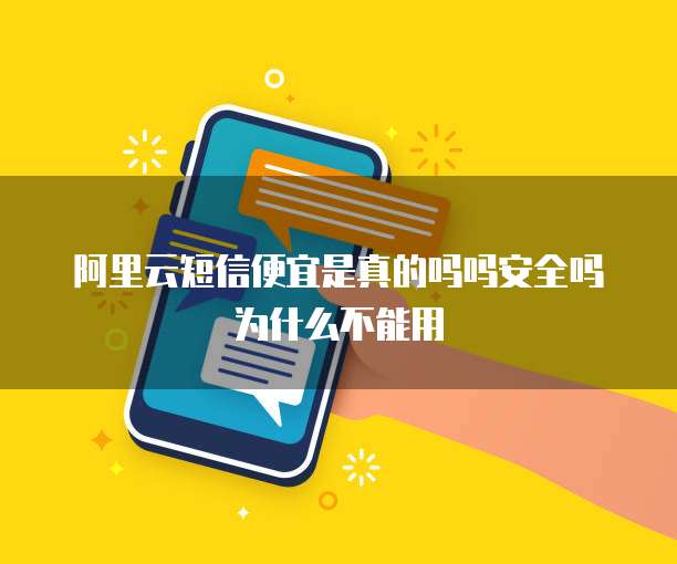 阿里云短信便宜是真的吗吗安全吗为什么不能用