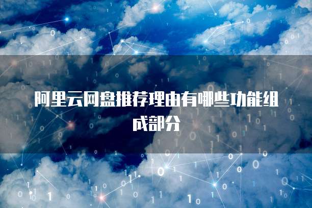 阿里云网盘推荐理由有哪些功能组成部分