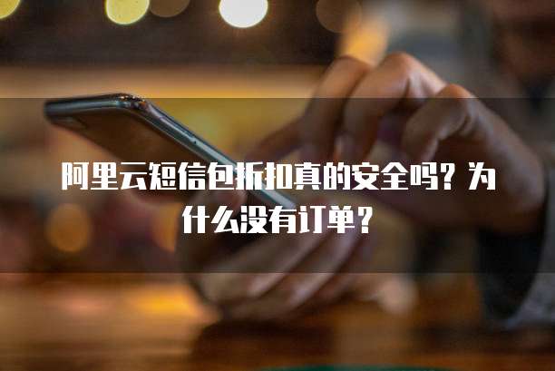 阿里云短信包折扣真的安全吗?为什么没有订单?