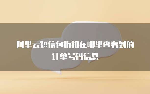 阿里云短信包折扣在哪里查看到的订单号码信息