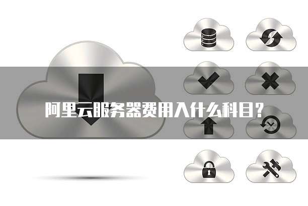 阿里云服务器费用入什么科目？