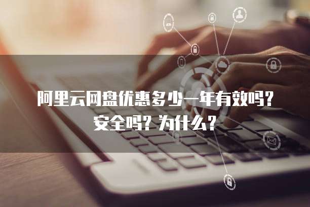 阿里云网盘优惠多少一年有效吗?安全吗?为什么?
