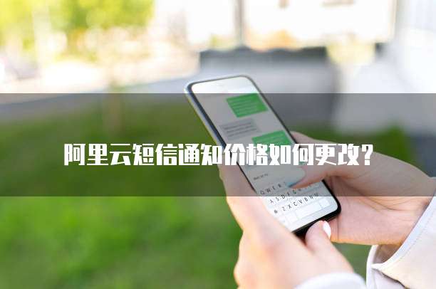 阿里云短信通知价格如何更改？