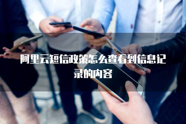 阿里云短信政策怎么查看到信息记录的内容