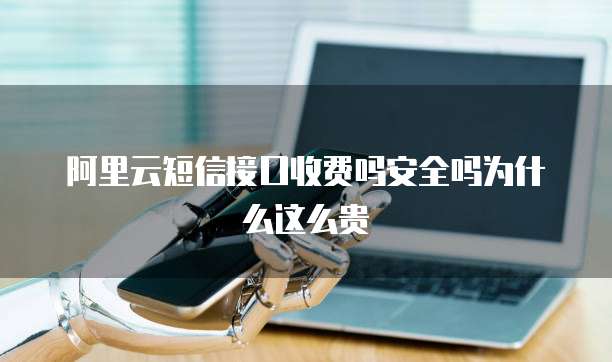 阿里云短信接口收费吗安全吗为什么这么贵