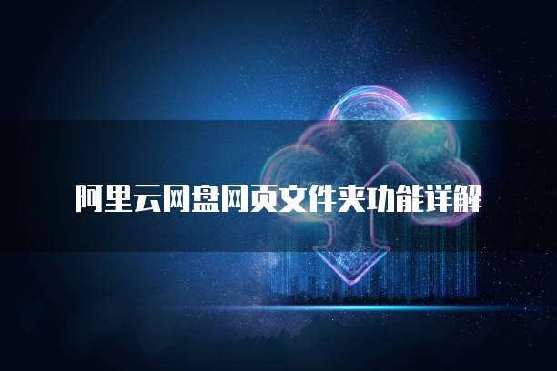 阿里云网盘网页文件夹功能详解