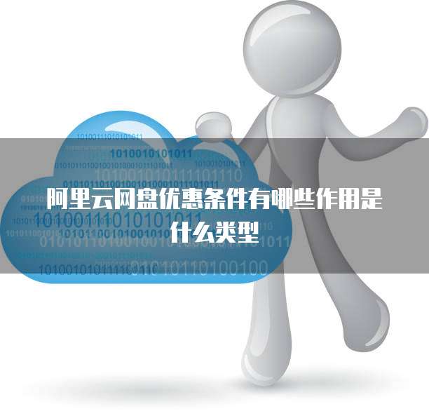 阿里云网盘优惠条件有哪些作用是什么类型