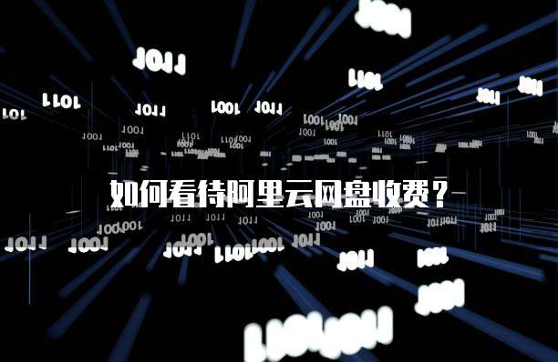 如何看待阿里云网盘收费?