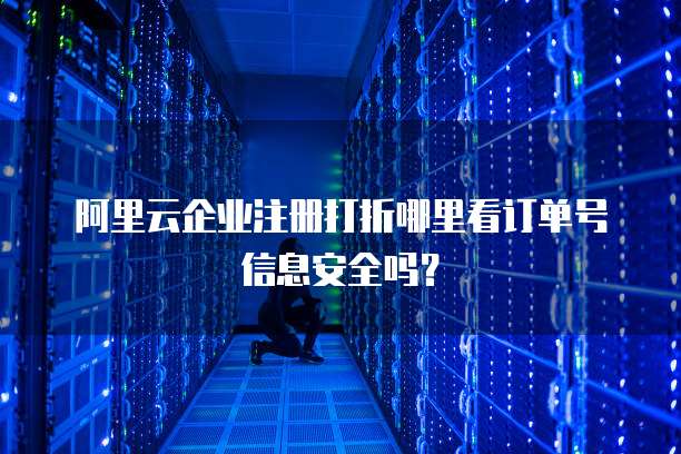 阿里云企业注册打折哪里看订单号信息安全吗?