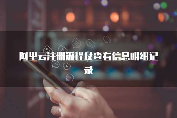 阿里云注册流程及查看信息明细记录