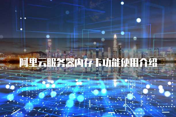 阿里云服务器内存卡功能使用介绍