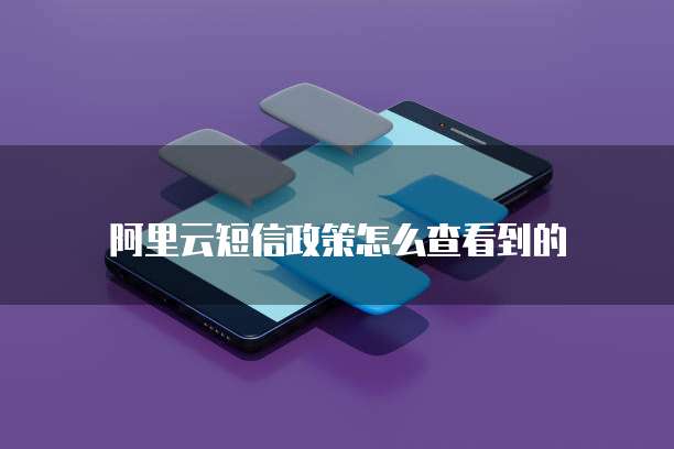 阿里云短信政策怎么查看到的