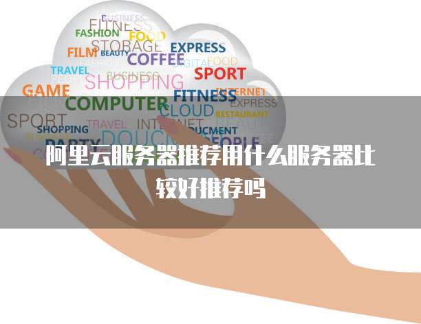 阿里云服务器推荐用什么服务器比较好推荐吗