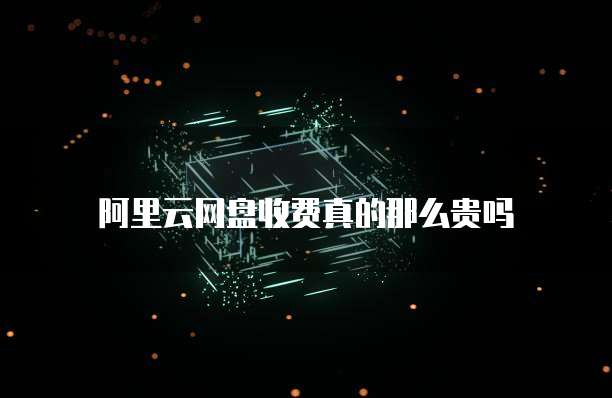 阿里云网盘收费真的那么贵吗