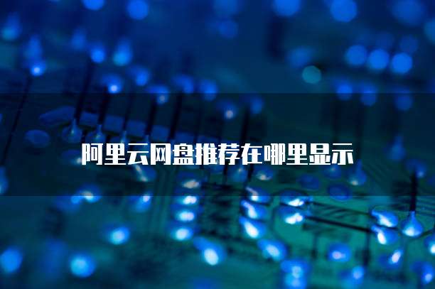 阿里云网盘推荐在哪里显示