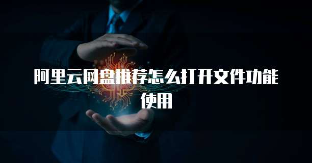 阿里云网盘推荐怎么打开文件功能使用