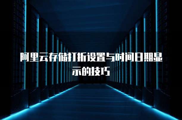 阿里云存储打折设置与时间日期显示的技巧
