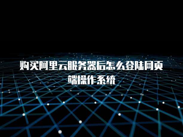 购买阿里云服务器后怎么登陆网页端操作系统