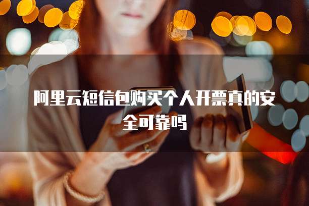 阿里云短信包购买个人开票真的安全可靠吗