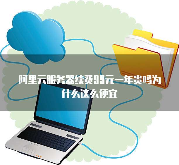 阿里云服务器续费99元一年贵吗为什么这么便宜