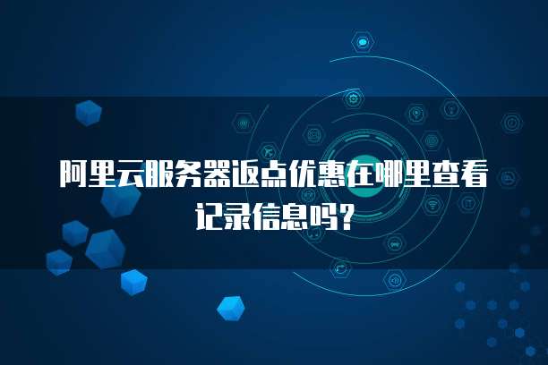 阿里云服务器返点优惠在哪里查看记录信息吗?