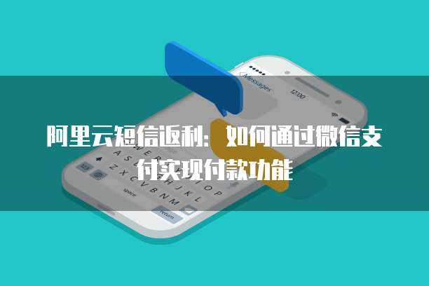 阿里云短信返利：如何通过微信支付实现付款功能