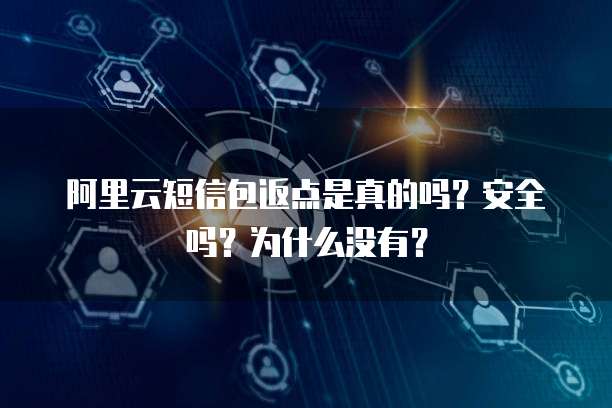 阿里云短信包返点是真的吗?安全吗?为什么没有?