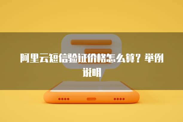 阿里云短信验证价格怎么算?举例说明