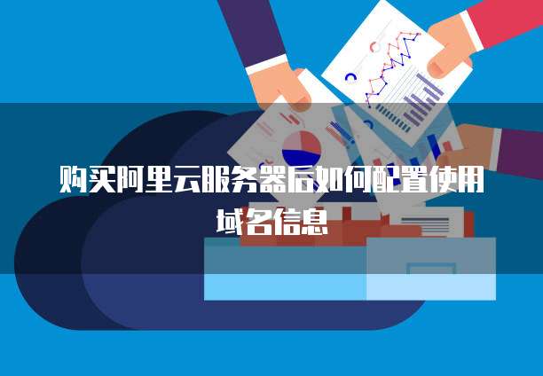 购买阿里云服务器后如何配置使用域名信息