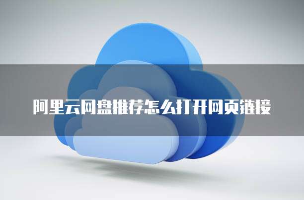 阿里云网盘推荐怎么打开网页链接