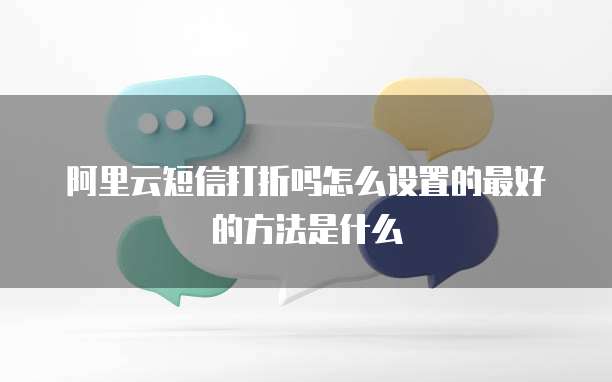 阿里云短信打折吗怎么设置的最好的方法是什么