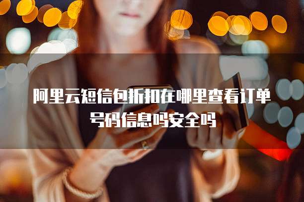 阿里云短信包折扣在哪里查看订单号码信息吗安全吗