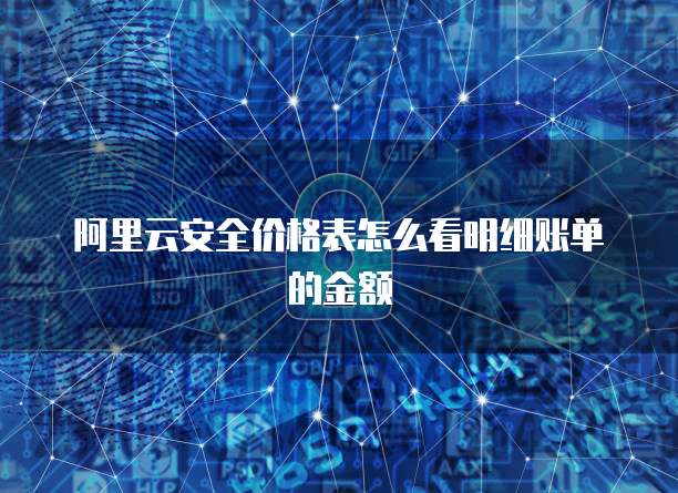 阿里云安全价格表怎么看明细账单的金额