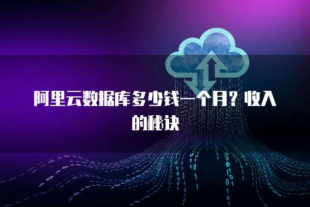 阿里云数据库多少钱一个月?收入的秘诀