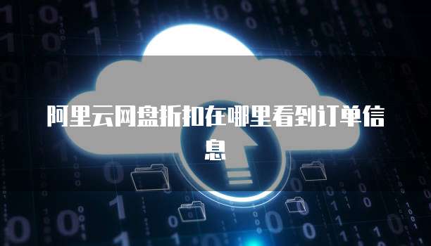 阿里云网盘折扣在哪里看到订单信息