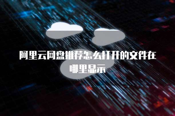 阿里云网盘推荐怎么打开的文件在哪里显示