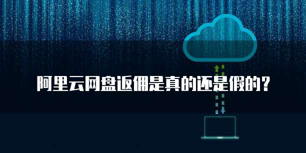 阿里云网盘返佣是真的还是假的?