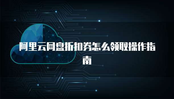 阿里云网盘折扣券怎么领取操作指南