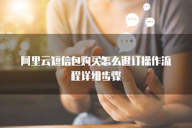阿里云短信包购买怎么退订操作流程详细步骤