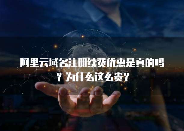 阿里云域名注册续费优惠是真的吗?为什么这么贵?