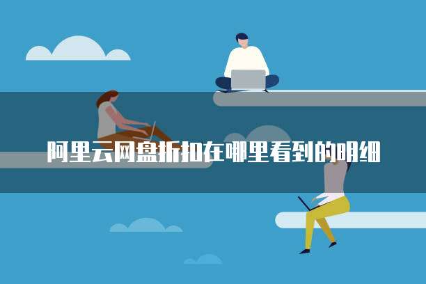 阿里云网盘折扣在哪里看到的明细