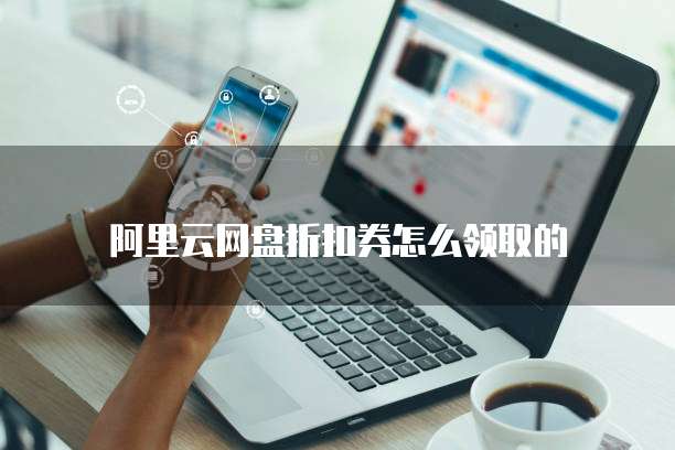 阿里云网盘折扣券怎么领取的