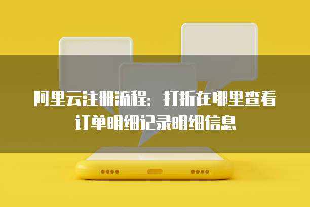 阿里云注册流程:打折在哪里查看订单明细记录明细信息