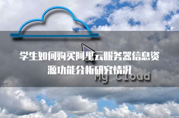 学生如何购买阿里云服务器信息资源功能分析研究情况